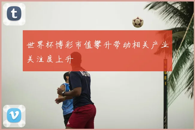 世界杯博彩市值攀升带动相关产业关注度上升