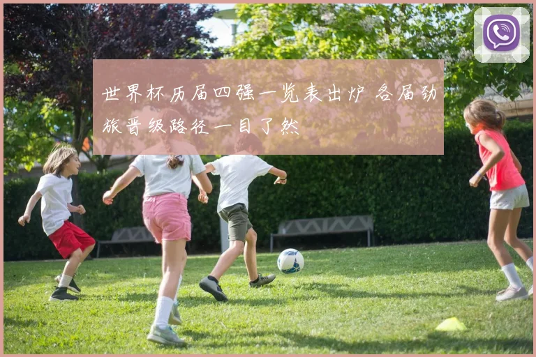 世界杯历届四强一览表出炉 各届劲旅晋级路径一目了然