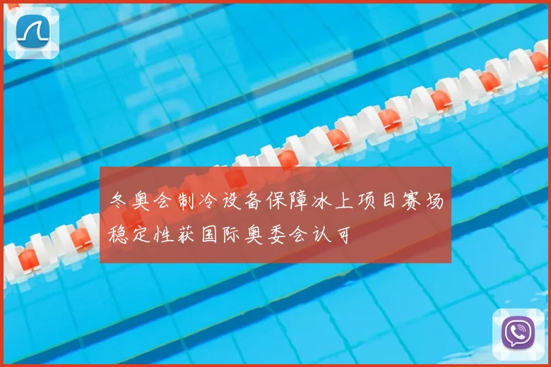 冬奥会制冷设备保障冰上项目赛场稳定性获国际奥委会认可