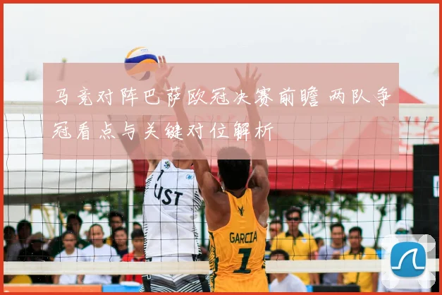 马竞对阵巴萨欧冠决赛前瞻 两队争冠看点与关键对位解析