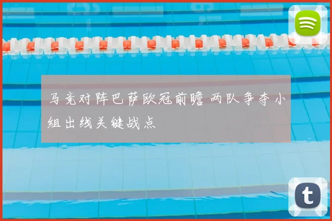 马竞对阵巴萨欧冠前瞻 两队争夺小组出线关键战点