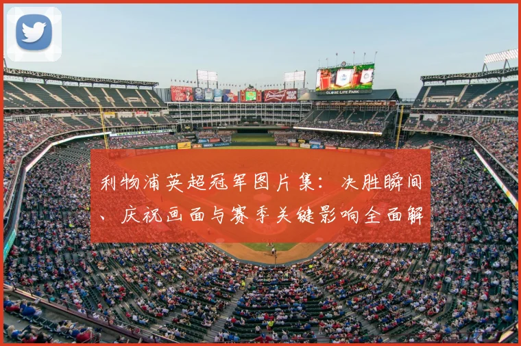 利物浦英超冠军图片集:决胜瞬间、庆祝画面与赛季关键影响全面解析